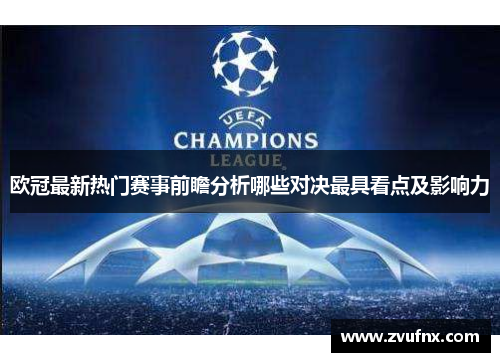 欧冠最新热门赛事前瞻分析哪些对决最具看点及影响力