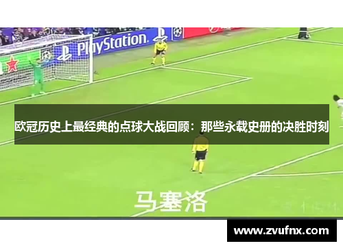 欧冠历史上最经典的点球大战回顾：那些永载史册的决胜时刻