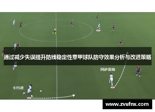 通过减少失误提升防线稳定性意甲球队防守效果分析与改进策略