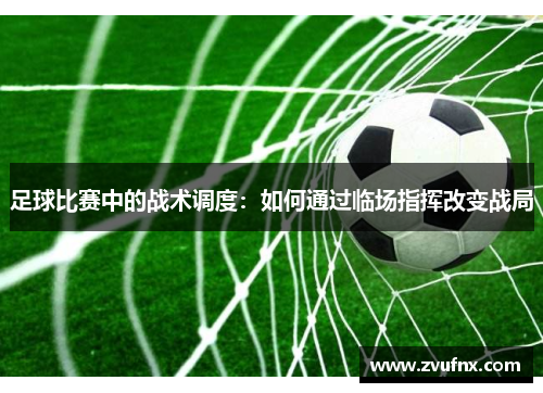 足球比赛中的战术调度：如何通过临场指挥改变战局